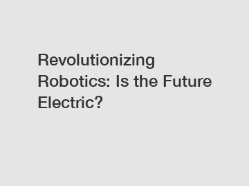 Revolutionizing Robotics: Is the Future Electric?