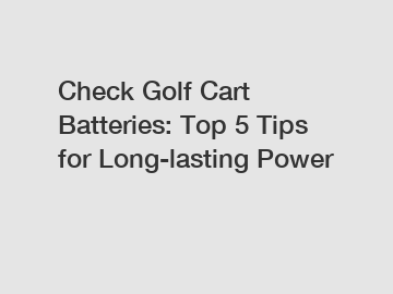 Check Golf Cart Batteries: Top 5 Tips for Long-lasting Power