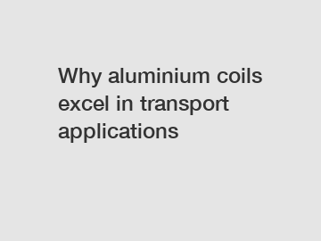 Why aluminium coils excel in transport applications