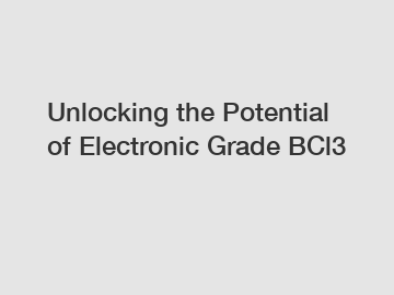 Unlocking the Potential of Electronic Grade BCl3