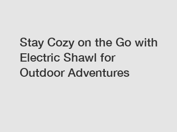 Stay Cozy on the Go with Electric Shawl for Outdoor Adventures