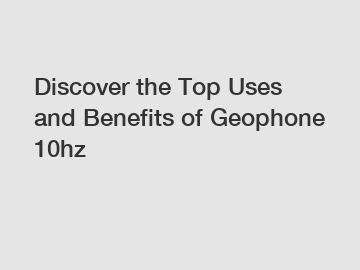 Discover the Top Uses and Benefits of Geophone 10hz