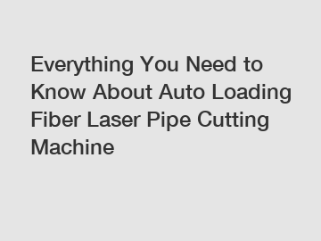 Everything You Need to Know About Auto Loading Fiber Laser Pipe Cutting Machine