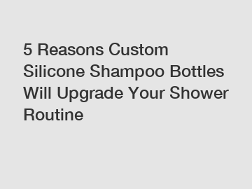 5 Reasons Custom Silicone Shampoo Bottles Will Upgrade Your Shower Routine 5 Reasons Custom Silicone Shampoo Bottles Will Upgrade Your Shower Routine