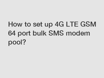How to set up 4G LTE GSM 64 port bulk SMS modem pool?