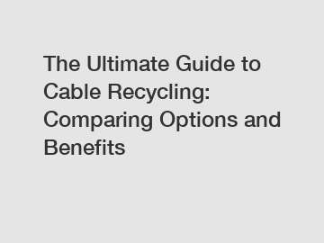 The Ultimate Guide to Cable Recycling: Comparing Options and Benefits