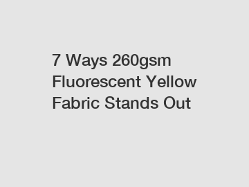 7 Ways 260gsm Fluorescent Yellow Fabric Stands Out