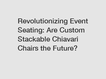 Revolutionizing Event Seating: Are Custom Stackable Chiavari Chairs the Future?