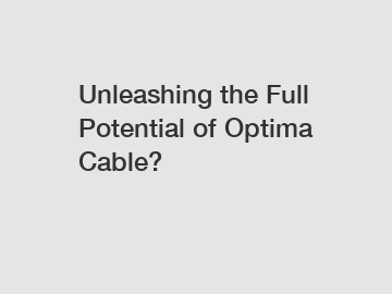 Unleashing the Full Potential of Optima Cable?
