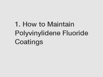 1. How to Maintain Polyvinylidene Fluoride Coatings