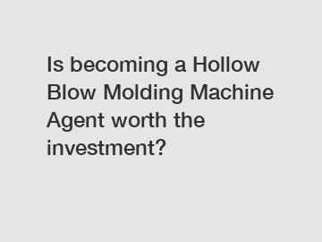 Is becoming a Hollow Blow Molding Machine Agent worth the investment?