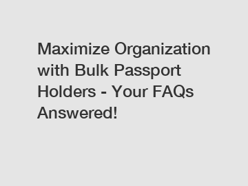 Maximize Organization with Bulk Passport Holders - Your FAQs Answered!