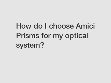 How do I choose Amici Prisms for my optical system?