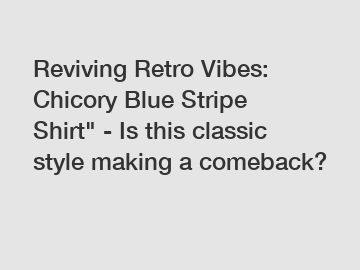 Reviving Retro Vibes: Chicory Blue Stripe Shirt" - Is this classic style making a comeback?