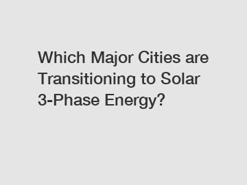 Which Major Cities are Transitioning to Solar 3-Phase Energy?