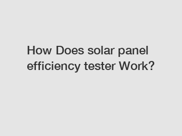 How Does solar panel efficiency tester Work?