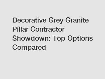 Decorative Grey Granite Pillar Contractor Showdown: Top Options Compared
