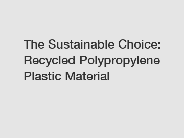 The Sustainable Choice: Recycled Polypropylene Plastic Material
