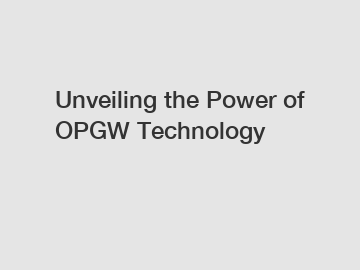 Unveiling the Power of OPGW Technology