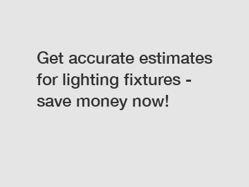 Get accurate estimates for lighting fixtures - save money now!