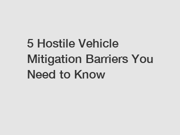 5 Hostile Vehicle Mitigation Barriers You Need to Know