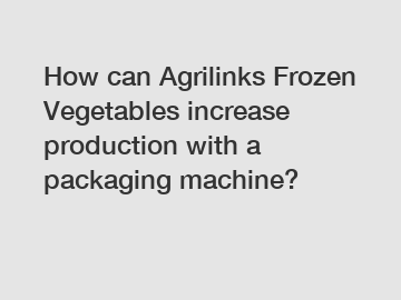 How can Agrilinks Frozen Vegetables increase production with a packaging machine?