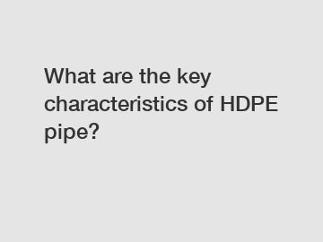 What are the key characteristics of HDPE pipe?