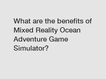 What are the benefits of Mixed Reality Ocean Adventure Game Simulator?