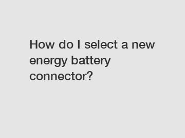 How do I select a new energy battery connector?