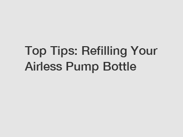 Top Tips: Refilling Your Airless Pump Bottle