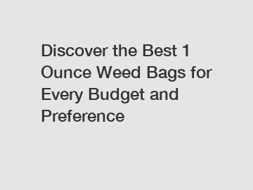 Discover the Best 1 Ounce Weed Bags for Every Budget and Preference