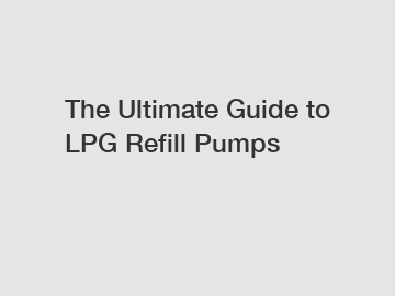 The Ultimate Guide to LPG Refill Pumps