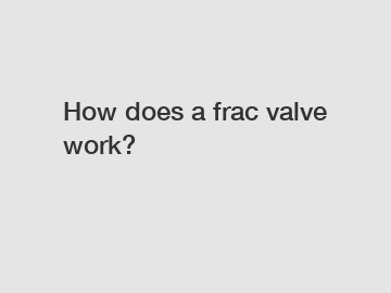 How does a frac valve work?