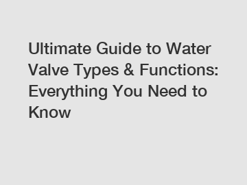 Ultimate Guide to Water Valve Types & Functions: Everything You Need to Know