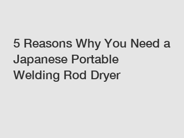 5 Reasons Why You Need a Japanese Portable Welding Rod Dryer