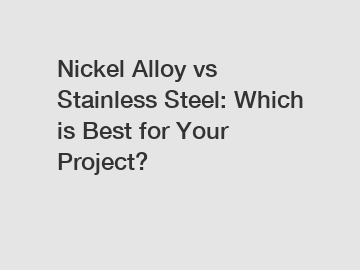 Nickel Alloy vs Stainless Steel: Which is Best for Your Project?