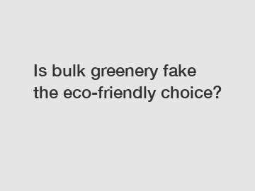 Is bulk greenery fake the eco-friendly choice?