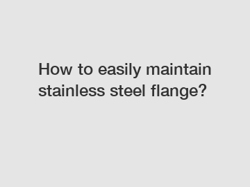 How to easily maintain stainless steel flange?