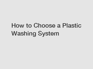 How to Choose a Plastic Washing System