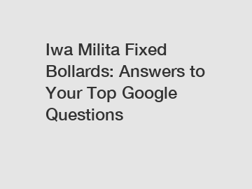Iwa Milita Fixed Bollards: Answers to Your Top Google Questions