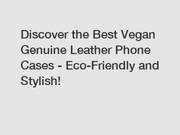 Discover the Best Vegan Genuine Leather Phone Cases - Eco-Friendly and Stylish!