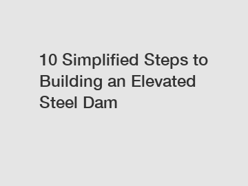 10 Simplified Steps to Building an Elevated Steel Dam