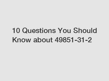 10 Questions You Should Know about 49851-31-2