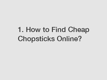 1. How to Find Cheap Chopsticks Online?