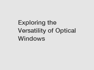 Exploring the Versatility of Optical Windows 