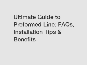 Ultimate Guide to Preformed Line: FAQs, Installation Tips & Benefits