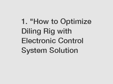 1. "How to Optimize Diling Rig with Electronic Control System Solution