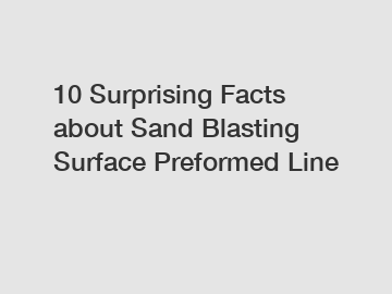 10 Surprising Facts about Sand Blasting Surface Preformed Line