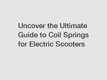 Uncover the Ultimate Guide to Coil Springs for Electric Scooters
