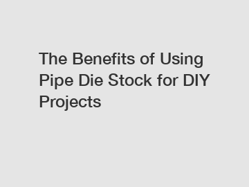 The Benefits of Using Pipe Die Stock for DIY Projects